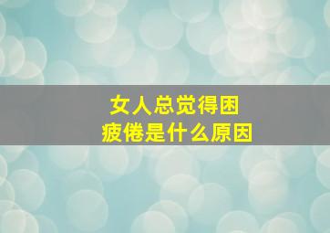 女人总觉得困 疲倦是什么原因